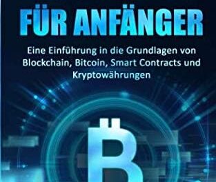 BLOCKCHAIN FÜR ANFÄNGER: Eine Einführung in die Grundlagen von Blockchain, Bitcoin, Smart Contracts und Kryptowährungen (Kryptowährungen einfach erklärt, Band 1)