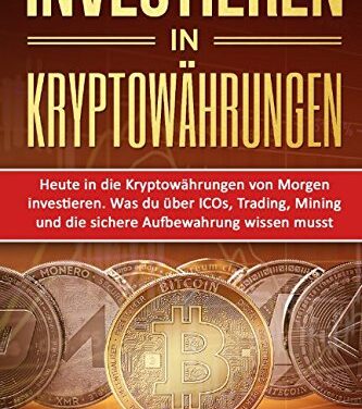 INVESTIEREN IN KRYPTOWÄHRUNGEN: Heute in die Kryptowährungen von Morgen investieren. Was du über ICOs, Trading, Mining und die sichere Aufbewahrung … (Kryptowährungen einfach erklärt, Band 2)