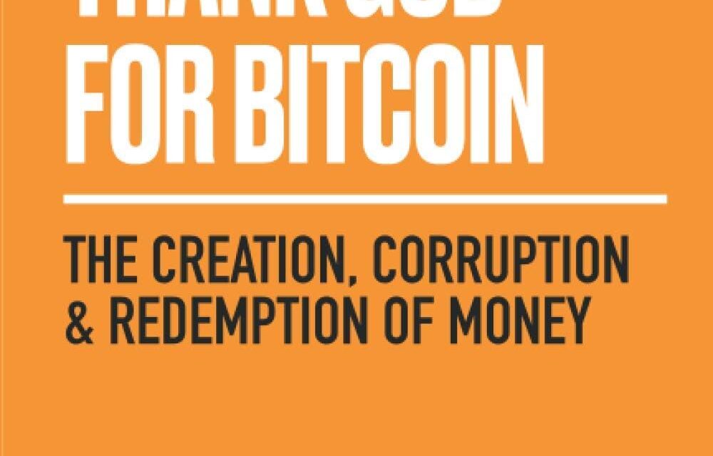 Thank God for Bitcoin: The Creation, Corruption and Redemption of Money