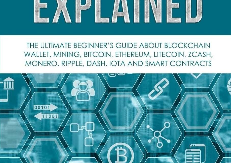 Blockchain Technology Explained: The Ultimate Beginner’s Guide About Blockchain Wallet, Mining, Bitcoin, Ethereum, Litecoin, Zcash, Monero, Ripple, Dash, IOTA And Smart Contracts