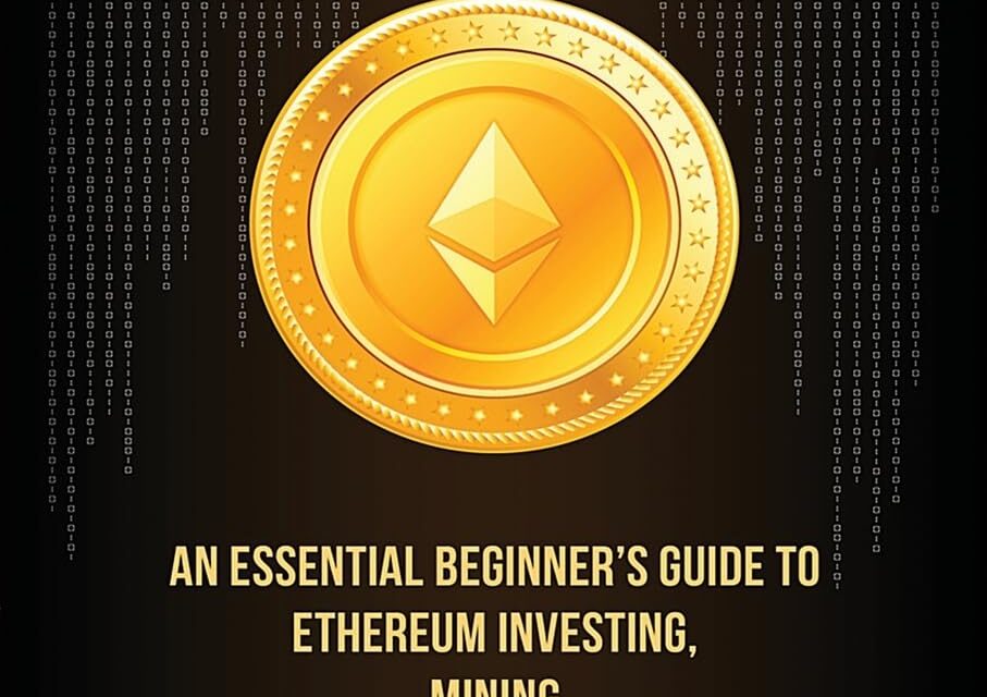 Ethereum: An Essential Beginner’s Guide to Ethereum Investing, Mining and Smart Contracts