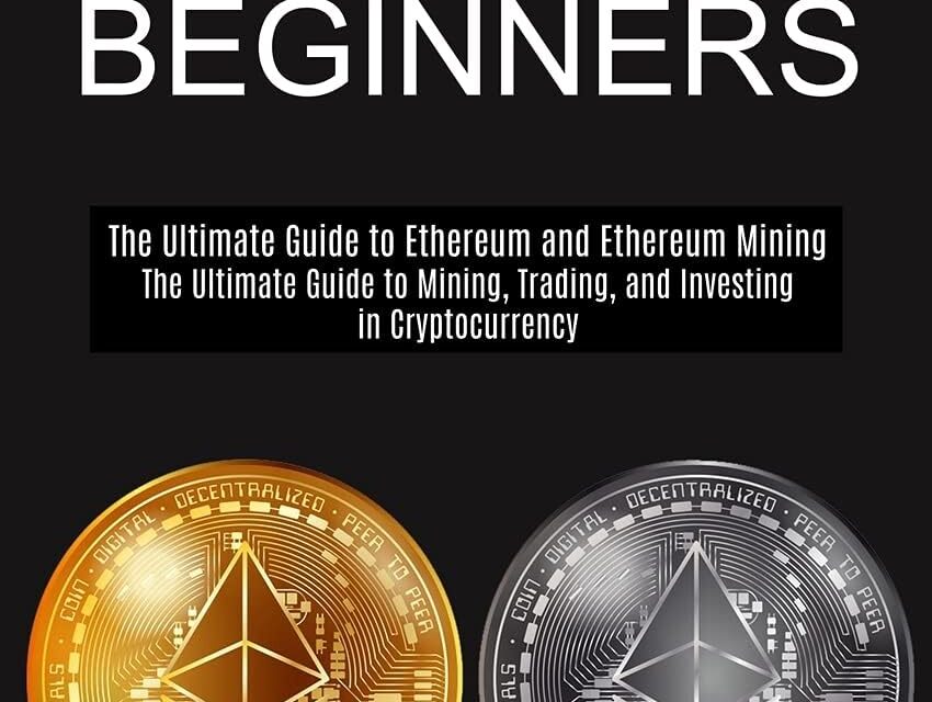 Ethereum for Beginners: The Ultimate Guide to Mining, Trading, and Investing in Cryptocurrency (The Ultimate Guide to Ethereum and Ethereum Mining)