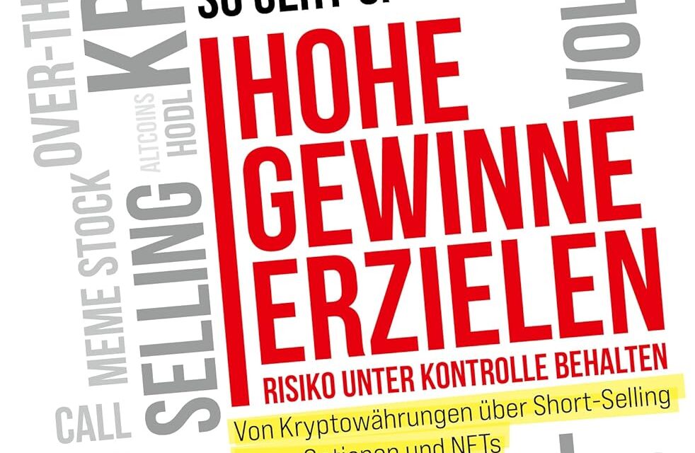 Hohe Gewinne erzielen – Risiko unter Kontrolle behalten: Von Kryptowährungen über Short-Selling bis zu Optionen und NFTs